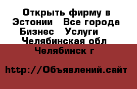 Открыть фирму в Эстонии - Все города Бизнес » Услуги   . Челябинская обл.,Челябинск г.